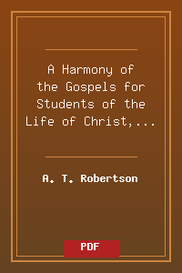 A Harmony of the Gospels for Students of the Life of Christ, by A. T. Robertson-Condensed.pdf