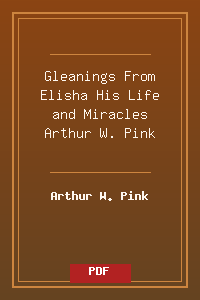 Gleanings From Elisha_ His Life and Miracles - Arthur W. Pink.pdf