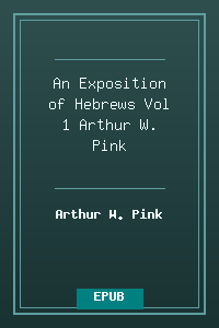 An Exposition of Hebrews Vol 1 - Arthur W. Pink.epub