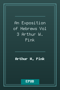 An Exposition of Hebrews Vol 3 - Arthur W. Pink.epub