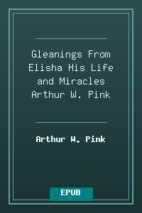Gleanings From Elisha His Life and Miracles - Arthur W. Pink.epub
