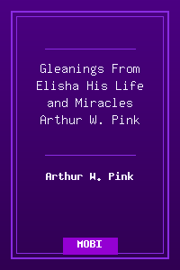 Gleanings From Elisha His Life and Miracles - Arthur W. Pink.mobi