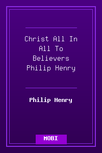 Christ All In All To Believers - Philip Henry.mobi