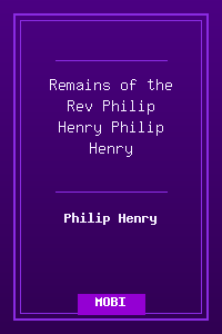 Remains of the Rev Philip Henry - Philip Henry.mobi