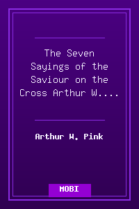 The Seven Sayings of the Saviour on the Cross - Arthur W. Pink.mobi