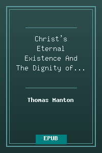 Christ's Eternal Existence And The Dignity of His Person - Thomas Manton.epub