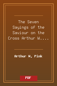 The Seven Sayings of the Saviour on the Cross - Arthur W. Pink.pdf
