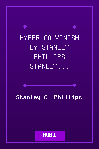HYPER-CALVINISM BY STANLEY PHILLIPS - STANLEY PHILLIPS.mobi
