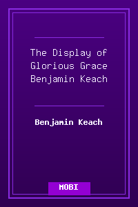 The Display of Glorious Grace - Benjamin Keach.mobi