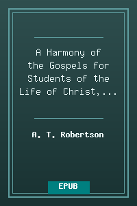 A Harmony of the Gospels for Students of the Life of Christ, by A. T. Robertson.epub