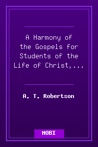 A Harmony of the Gospels for Students of the Life of Christ, by A. T. Robertson.mobi